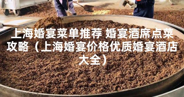 上海婚宴菜单推荐 婚宴酒席点菜攻略（上海婚宴价格优质婚宴酒店大全）